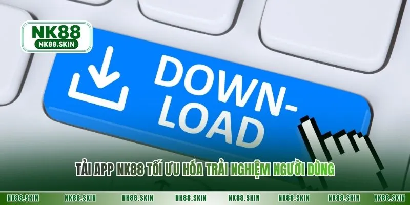 Tải app NK88 tối ưu hóa trải nghiệm người dùng